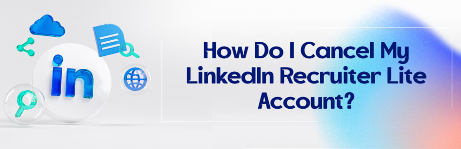How Do I Cancel My LinkedIn Recruiter Lite Account?