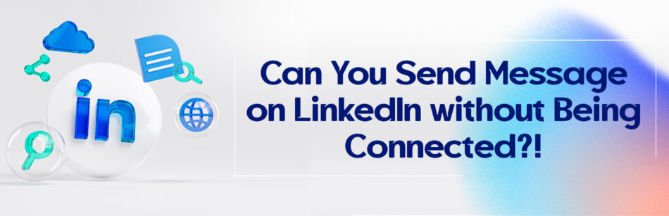 Can You Send Message on LinkedIn without Being Connected?!