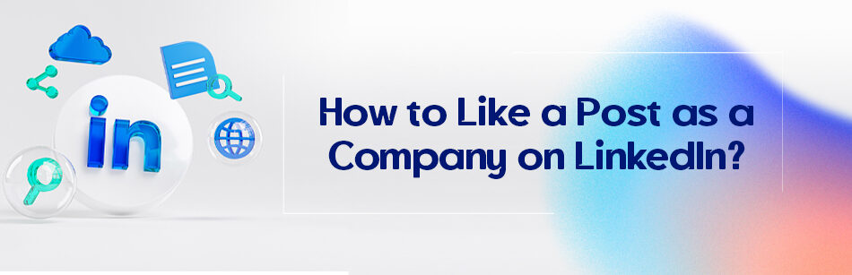 How to Like a Post as a Company on LinkedIn?
