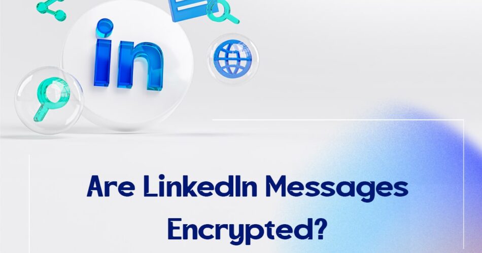 Are LinkedIn Messages Encrypted?