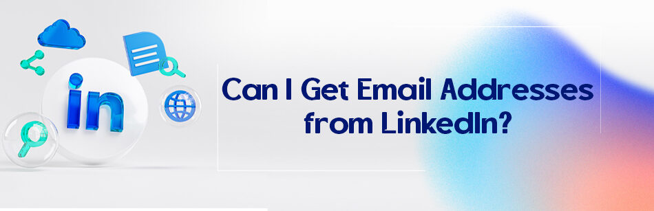 Can I Get Email Addresses from LinkedIn?