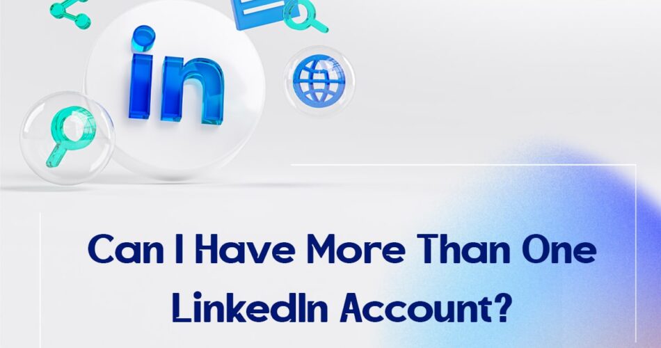 Can I Have More Than One LinkedIn Account?