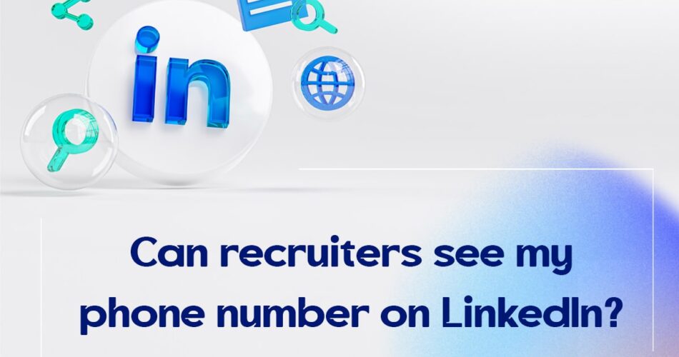 Can Recruiters See My Phone Number on LinkedIn?