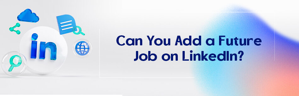Can You Add a Future Job on LinkedIn?
