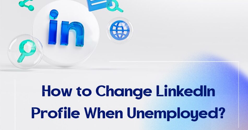 How to Change LinkedIn Profile When Unemployed