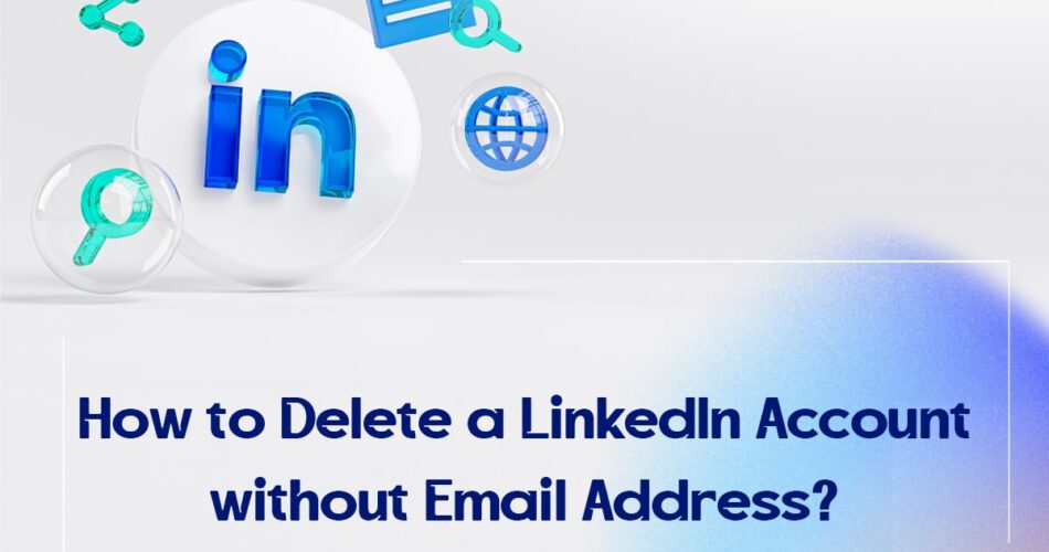 How to Delete a LinkedIn Account without Email Address?