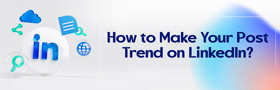How to Make Your Post Trend on LinkedIn?