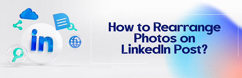 How to Rearrange Photos on LinkedIn Post?