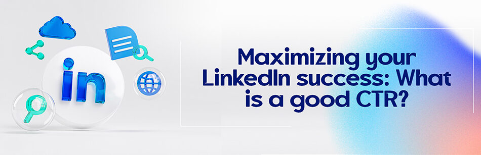Maximizing your LinkedIn success: What is a good CTR?