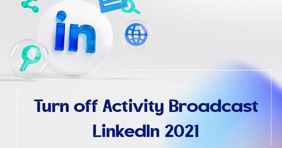 Turn off Activity Broadcast LinkedIn 2021?