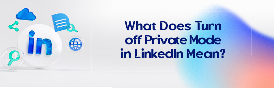 What Does Turn off Private Mode in LinkedIn Mean?