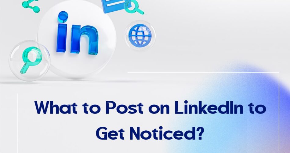 What to Post on LinkedIn to Get Noticed