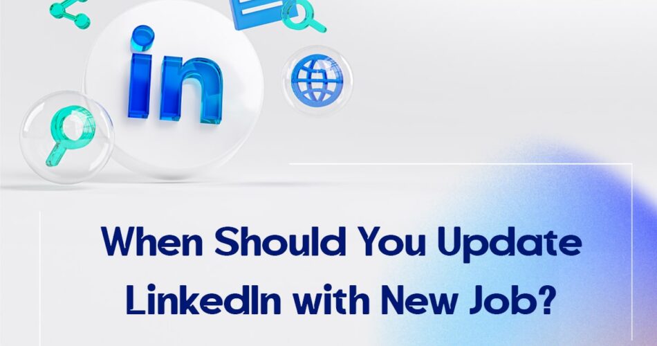 When Should You Update LinkedIn with New Job?