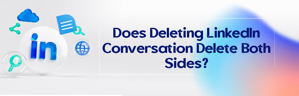 Does Deleting LinkedIn Conversation Delete Both Sides?
