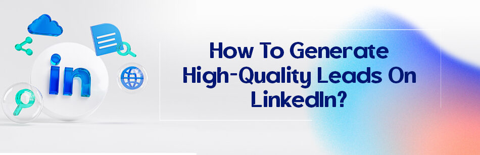 How To Generate High-Quality Leads On LinkedIn?