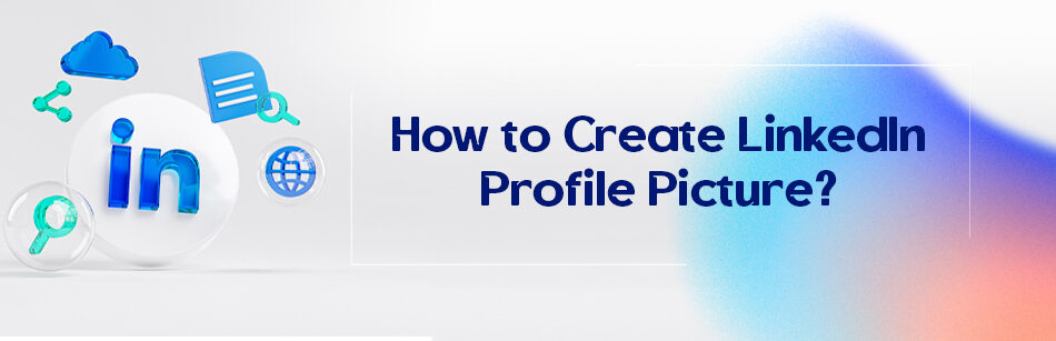 How to Create LinkedIn Profile Picture?