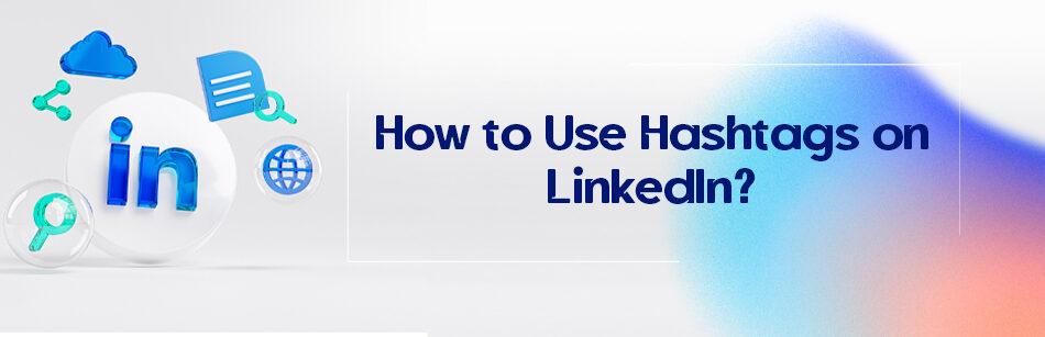 How to Use Hashtags on LinkedIn?