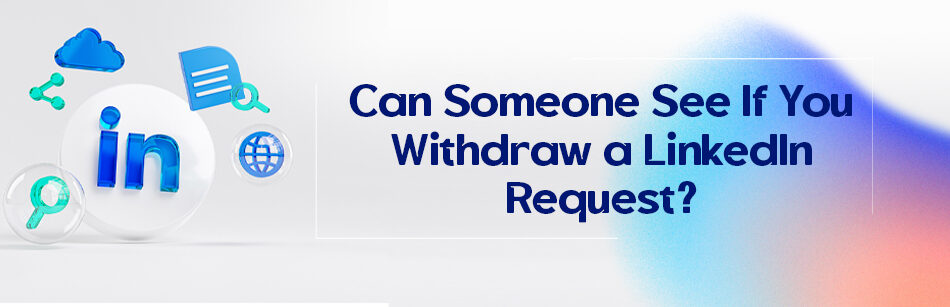 Can Someone See If You Withdraw a LinkedIn Request?
