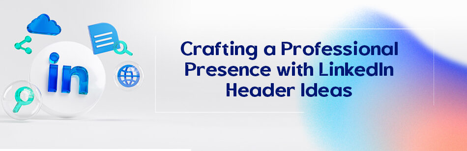 Crafting a Professional Presence with LinkedIn Header Ideas