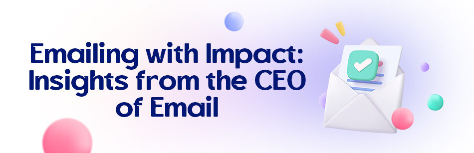 Emailing with Impact: Insights from the CEO of Email
