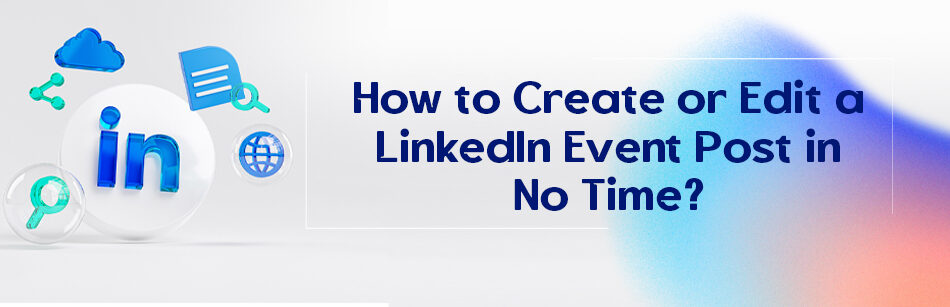 How to Create or Edit a LinkedIn Event Post in No Time?