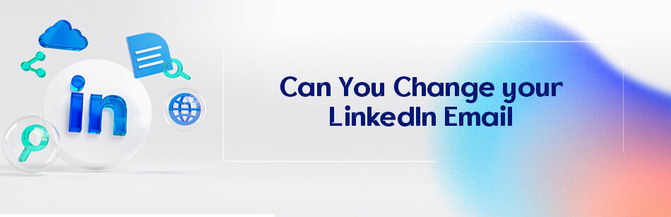 Can You Change Your LinkedIn Email?