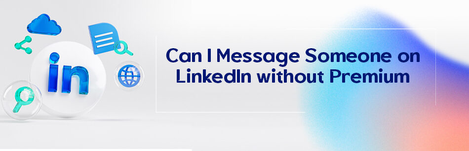 Can I Message Someone on LinkedIn without Premium?