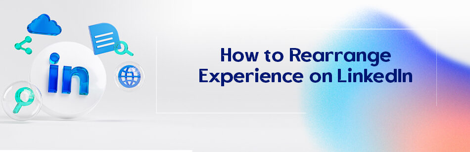 How to Rearrange Experience on LinkedIn?