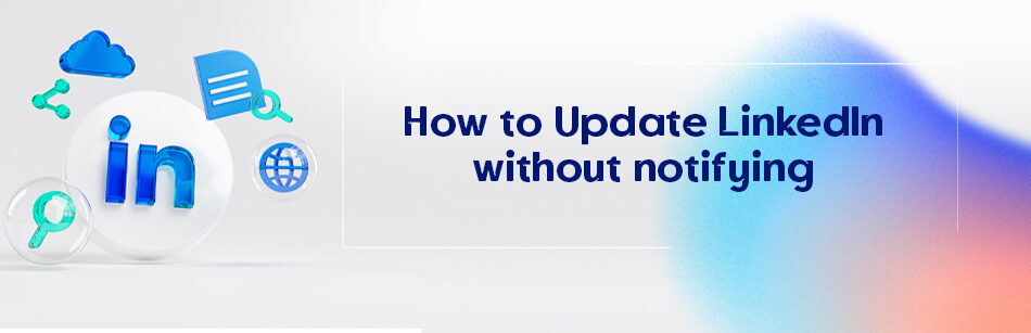 How to Update LinkedIn Without Notifying?