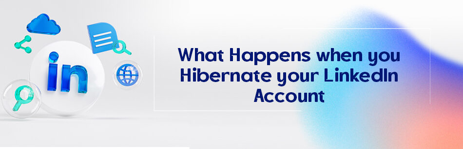 What Happens When You Hibernate Your LinkedIn Account?